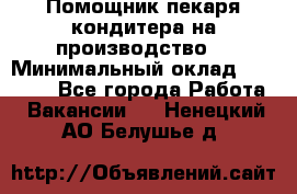 Помощник пекаря-кондитера на производство  › Минимальный оклад ­ 44 000 - Все города Работа » Вакансии   . Ненецкий АО,Белушье д.